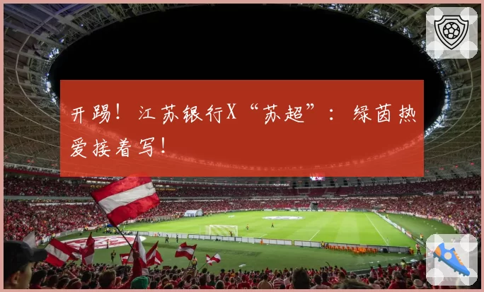 开踢！江苏银行X“苏超”：绿茵热爱接着写！
