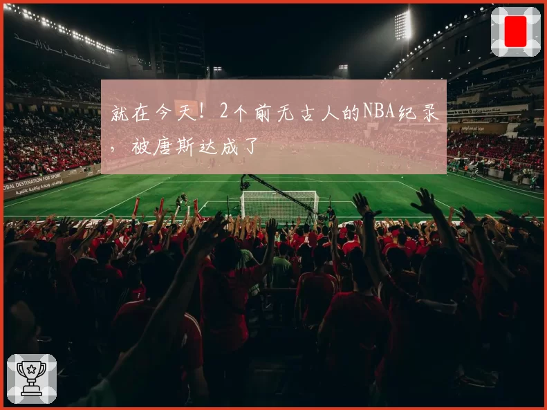 就在今天!2个前无古人的NBA纪录,被唐斯达成了