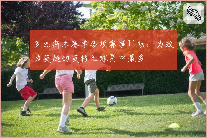 罗杰斯本赛季各项赛事11助，为效力英超的英格兰球员中最多