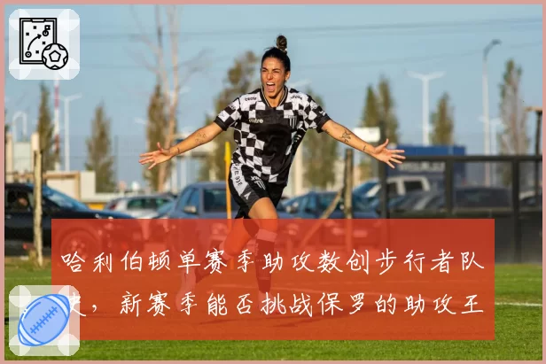 哈利伯顿单赛季助攻数创步行者队史,新赛季能否挑战保罗的助攻王纪录?