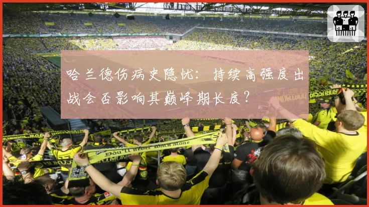 哈兰德伤病史隐忧:持续高强度出战会否影响其巅峰期长度?