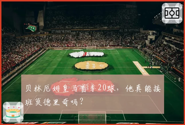 贝林厄姆皇马首季20球,他真能接班莫德里奇吗?