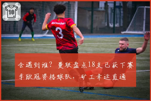 会遇到谁？曼联盘点18支已获下赛季欧冠资格球队，矿工幸运直通