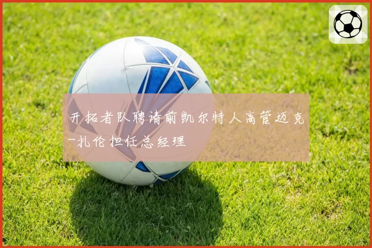 开拓者队聘请前凯尔特人高管迈克-扎伦担任总经理