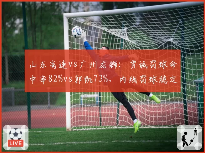 山东高速vs广州龙狮：贾诚罚球命中率82%vs郭凯73%，内线罚球稳定性影响胜负