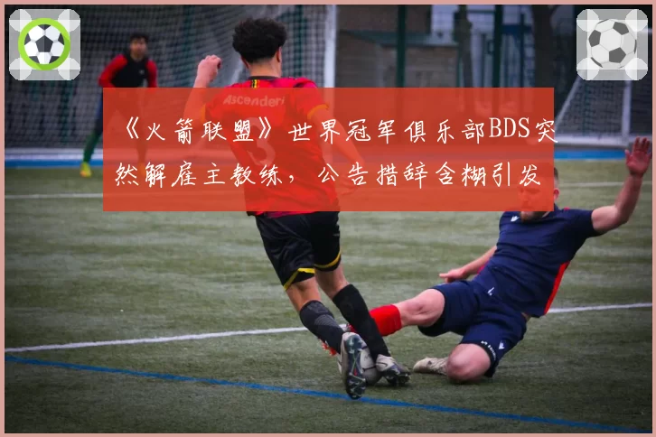 《火箭联盟》世界冠军俱乐部BDS突然解雇主教练,公告措辞含糊引发社区阴谋论