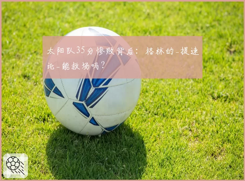 太阳队35分惨败背后：格林的_提速论_能救场吗？