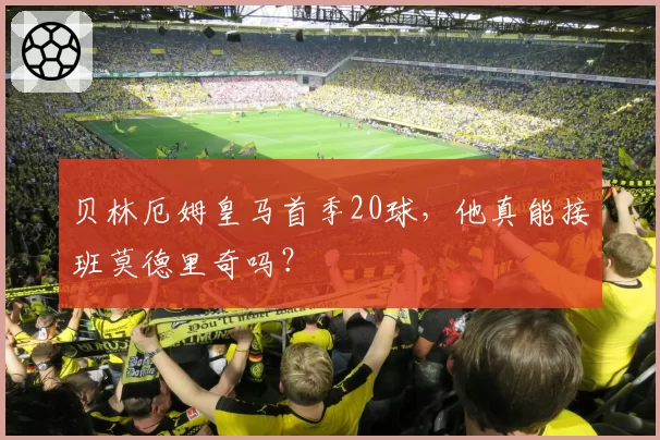 贝林厄姆皇马首季20球,他真能接班莫德里奇吗?